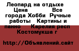 Леопард на отдыхе  › Цена ­ 12 000 - Все города Хобби. Ручные работы » Картины и панно   . Карелия респ.,Костомукша г.